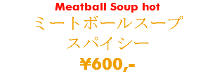 Meatball Soup hot ミートボールスープ スパイシー ¥600,-