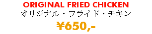 ORIGINAL FRIED CHICKEN オリジナル・フライド・チキン ¥650,-
