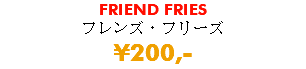 FRIEND FRIES フレンズ・フリーズ ¥200,-