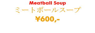 Meatball Soup ミートボールスープ ¥600,-